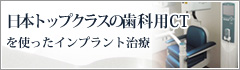 日本トップクラスの歯科用CTを使ったインプラント治療