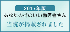 2017年版あたなたの街のいい歯医者さん当院が掲載されました