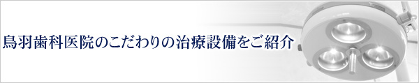 鳥羽歯科医院のこだわりの治療設備をご紹介