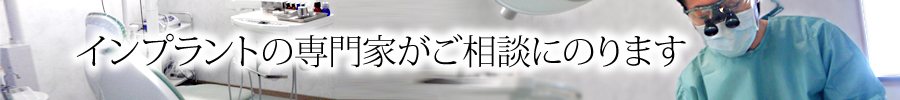 インプラントの専門家がご相談にのります 