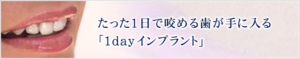 たった1日で咬める歯が手に入る「1dayインプラント」