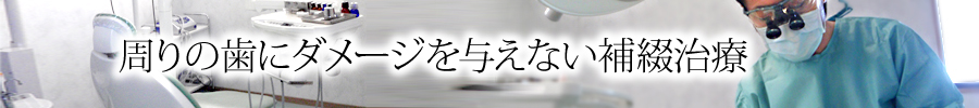 周りの歯にダメージを与えない補綴治療 