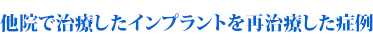 他院で治療したインプラントを再治療した症例